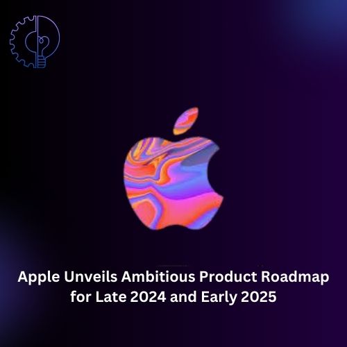 Apple Unveils Ambitious Product Roadmap for Late 2024 and Early 2025